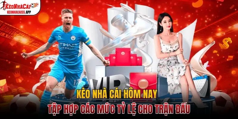 Kèo nhà cái hôm nay tập hợp các mức tỷ lệ cho trận đấu