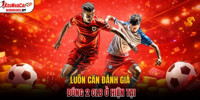 Luôn cần đánh giá đúng 2 CLB ở hiện tại