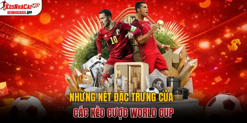 Những nét đặc trưng của các kèo cược World Cup