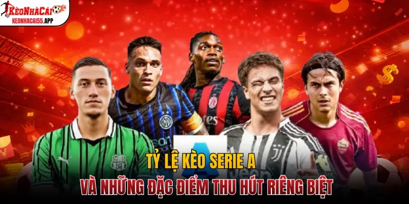 Tỷ lệ kèo Serie A và những đặc điểm thu hút riêng biệt